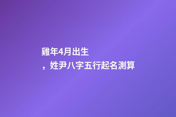 雞年4月出生，姓尹八字五行起名測算